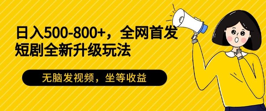 日入500-800+,全网首发短剧全新玩法,无脑发视频,坐等收益-云创网