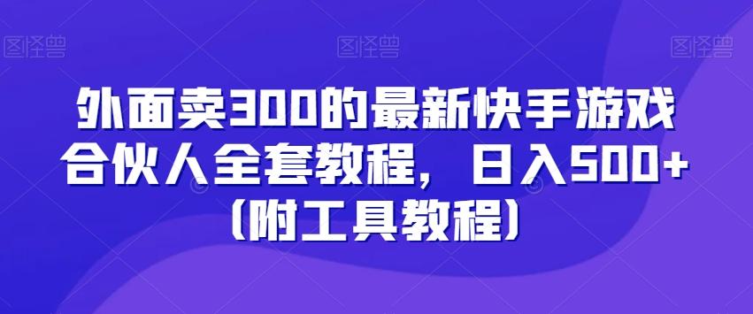 外面卖300的最新快手游戏合伙人全套教程，日入500+（附工具教程）-云创网