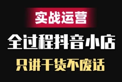抖音小店精细化实战运营,只讲干货不废话-云创网