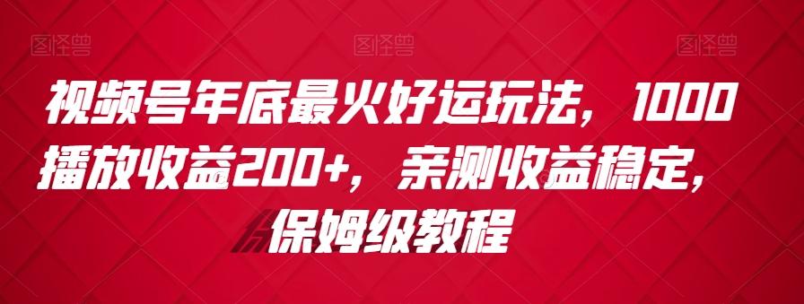 视频号年底最火好运玩法,1000播放收益200+,亲测收益稳定,保姆级教程-云创网