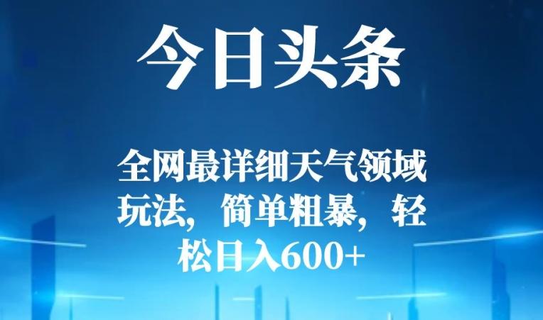 今日头条全网最详细天气领域玩法,简单粗暴,轻松日入600+-云创网