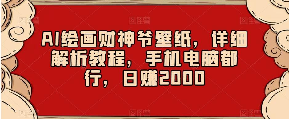 AI绘画财神爷壁纸，详细解析教程，手机电脑都行，日赚2000【揭秘】-云创网