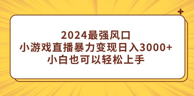 (9342期)2024最强风口，小游戏直播暴力变现日入3000+小白也可以轻松上手-云创网