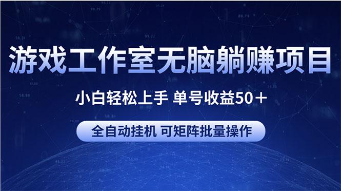 游戏工作室无脑躺赚项目 小白轻松上手 单号收益50＋ 可矩阵批量操作-云创网
