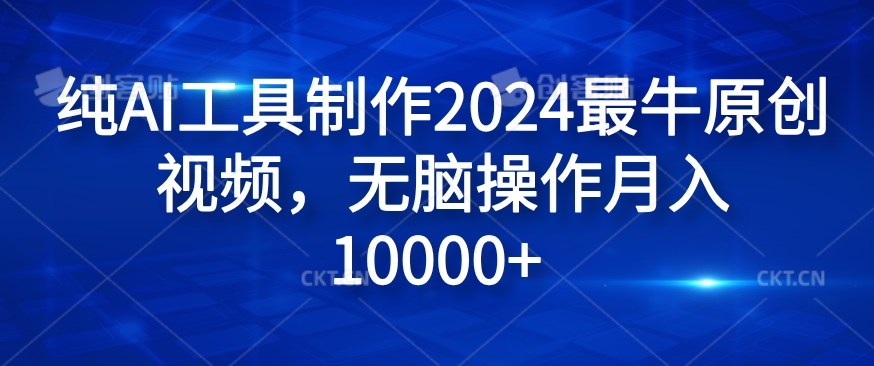纯AI工具制作2024最牛原创视频，无脑操作月入1W+【揭秘】-云创网