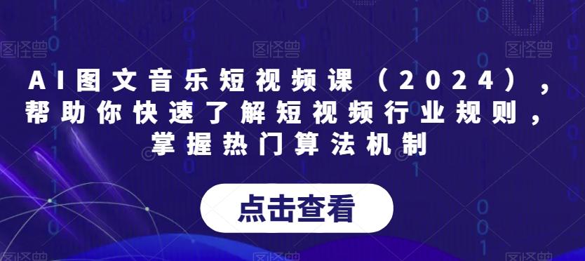 AI图文音乐短视频课(2024),帮助你快速了解短视频行业规则，掌握热门算法机制-云创网