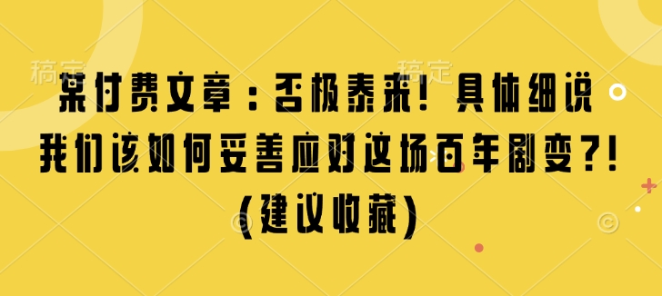 某付费文章：否极泰来! 具体细说 我们该如何妥善应对这场百年剧变!(建议收藏)-云创网