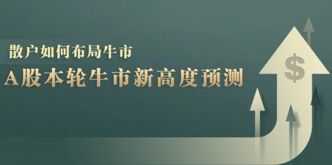 A股本轮牛市新高度预测：数据统计揭示最高点位，散户如何布局牛市？-云创网