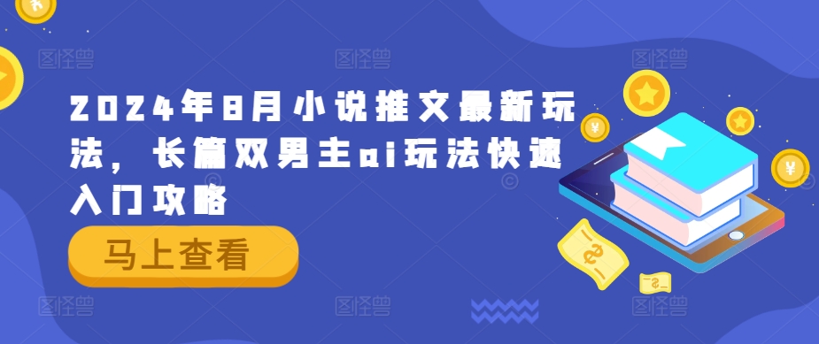 2024年8月小说推文最新玩法，长篇双男主ai玩法快速入门攻略-云创网