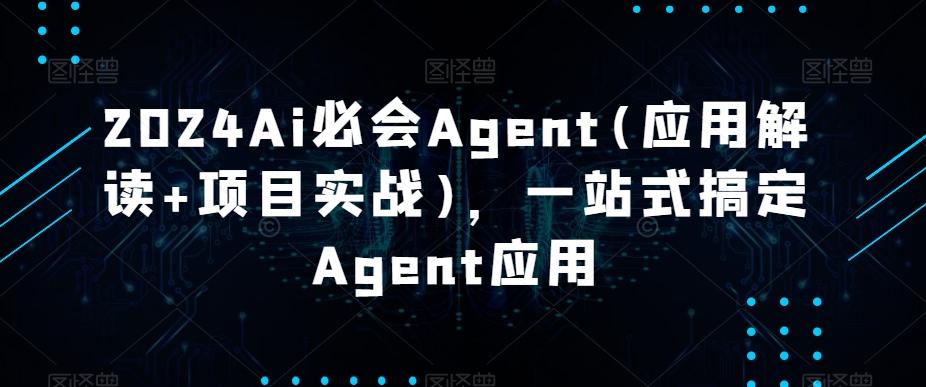 2024Ai必会Agent(应用解读+项目实战),一站式搞定Agent应用-云创网