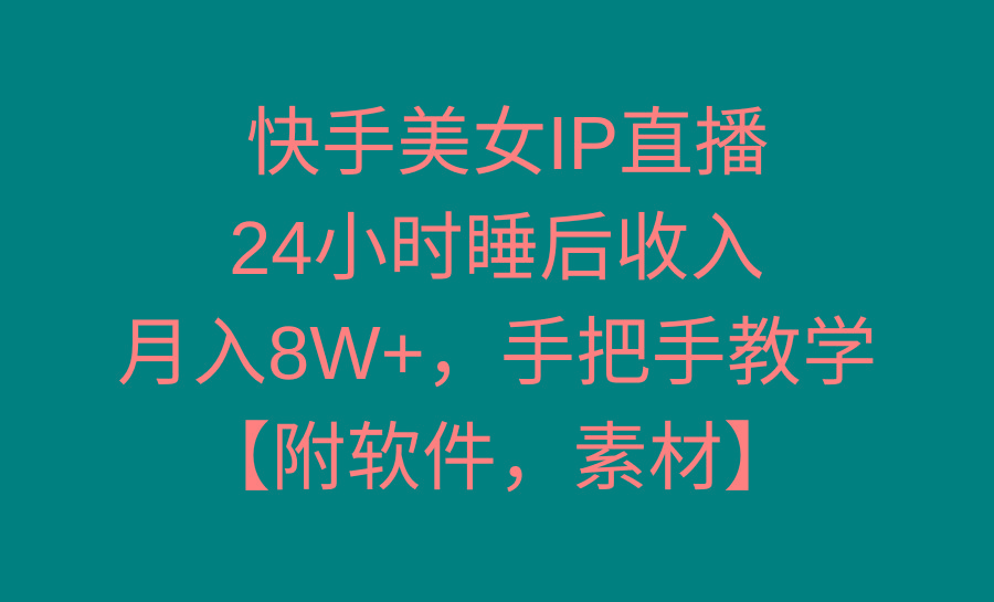 快手美女IP直播，24小时睡后收入，月入8W+，手把手教学【附软件，素材】-云创网