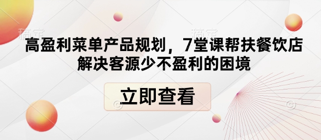 高盈利菜单产品规划，7堂课帮扶餐饮店解决客源少不盈利的困境-云创网