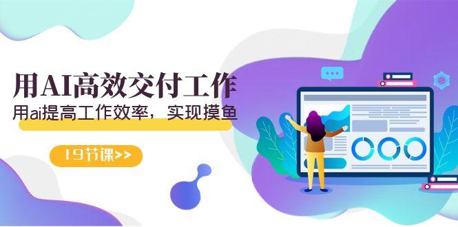天选 打工人-用AI高效交付工作,用ai提高工作效率,实现摸鱼(19节视频课)-云创网