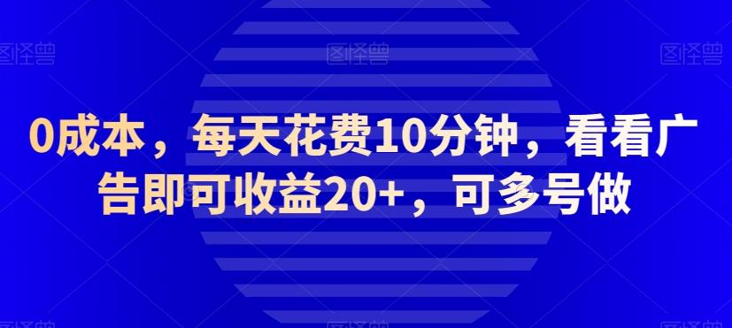 0成本，每天花费10分钟，看看广告即可收益20+，可多号做-云创网
