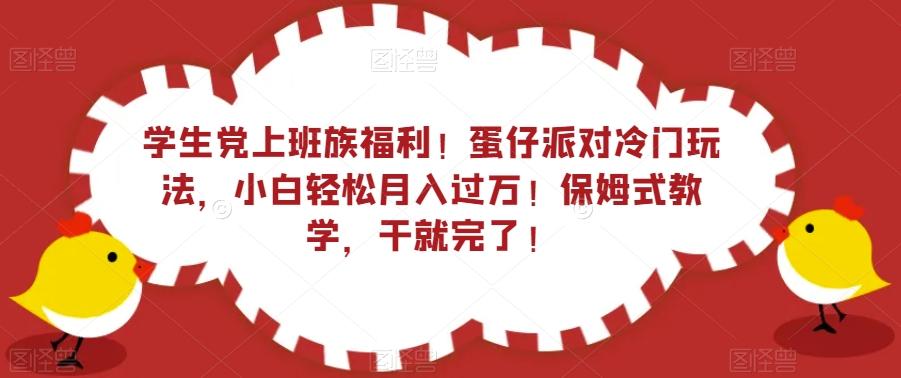 学生党上班族福利！蛋仔派对冷门玩法，小白轻松月入过万！保姆式教学，干就完了！-云创网