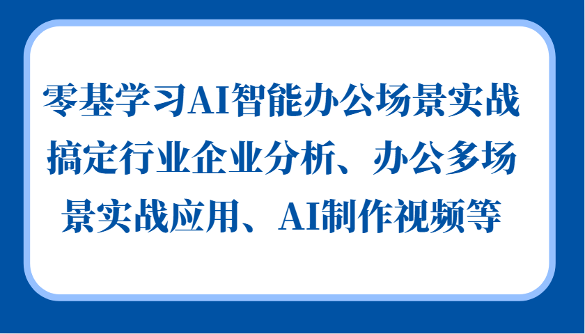 零基学习AI智能办公场景实战，搞定行业企业分析、办公多场景实战应用、AI制作视频等-云创网
