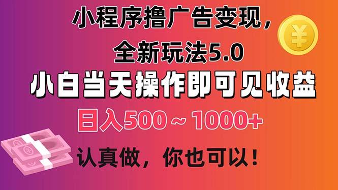 小程序撸广告变现，全新玩法5.0，小白当天操作即可上手，日收益 500~1000+-云创网