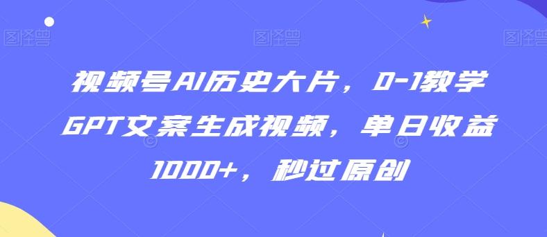视频号AI历史大片,0-1教学GPT文案生成视频,单日收益1000+,秒过原创【揭秘】-云创网