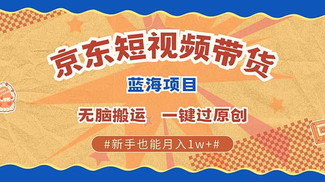 京东短视频带货 2025新风口 批量搬运 单号月入过万 上不封顶-云创网