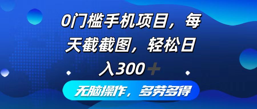 0门槛手机项目，每天截截图，轻松日入300+，无脑操作多劳多得-云创网