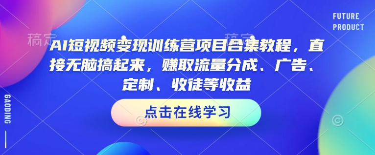 AI短视频变现训练营项目合集教程，直接无脑搞起来，赚取流量分成、广告、定制、收徒等收益(0302更新)-云创网