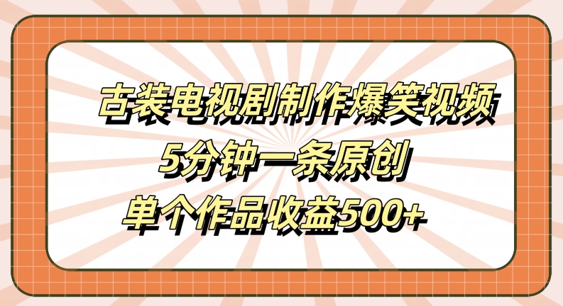 古装电视剧制作爆笑视频，5分钟一条原创，单个作品收益500+【揭秘】-云创网