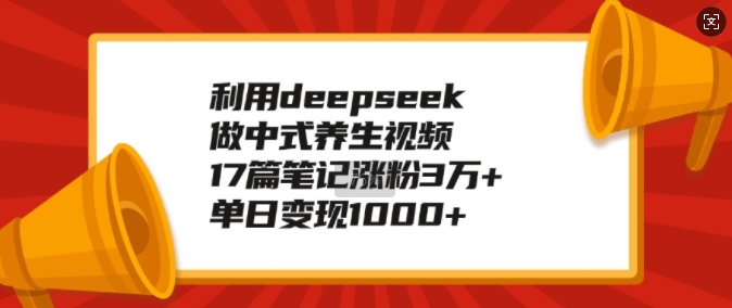 利用deepseek做中式养生视频，17篇笔记涨粉3万+，单日变现1k-云创网