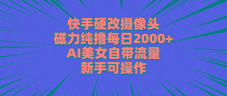 快手硬改摄像头,磁力纯撸每日2000+,AI美女自带流量,新手可操作-云创网