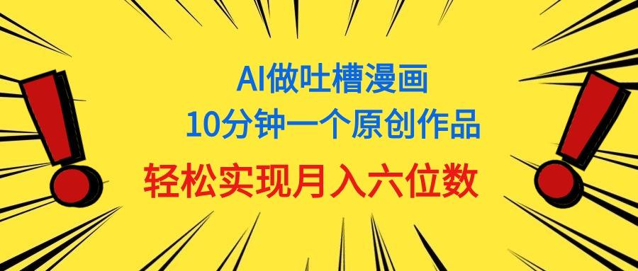 用AI做中式吐槽漫画，10分钟一个原创作品，轻松实现月入6位数-云创网