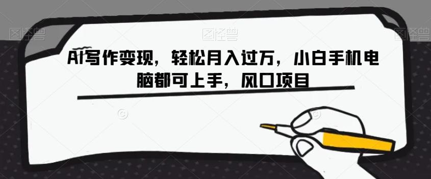 AI写作变现,轻松月入过万,小白手机电脑都可上手,风口项目【揭秘】-云创网