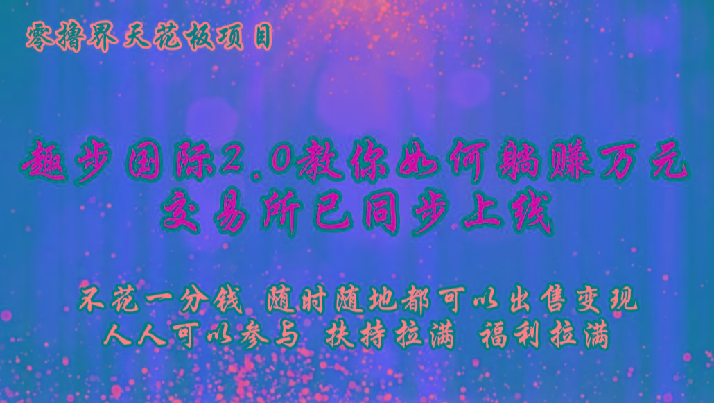 零撸天花板，不花一分钱，趣步2.0教你如何躺赚万元，交易所现已同步上线-云创网