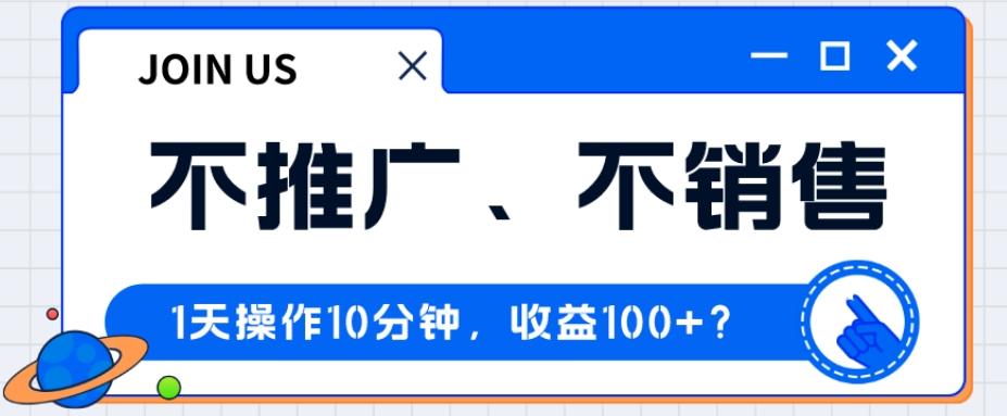 不推广、不销售1天操作10分钟，收益100+？-云创网