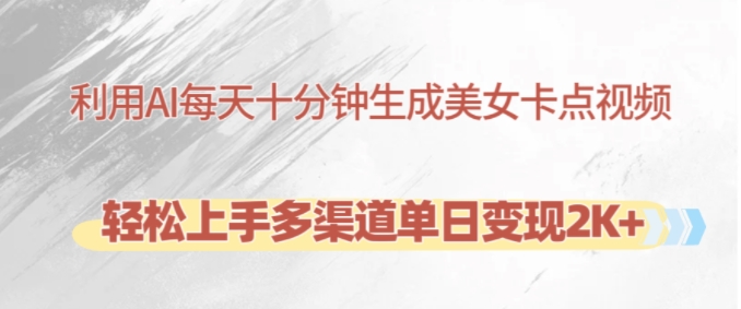 利用AI每天十分钟制作美女卡点视频,轻松上手多渠道单日变现2K+-云创网