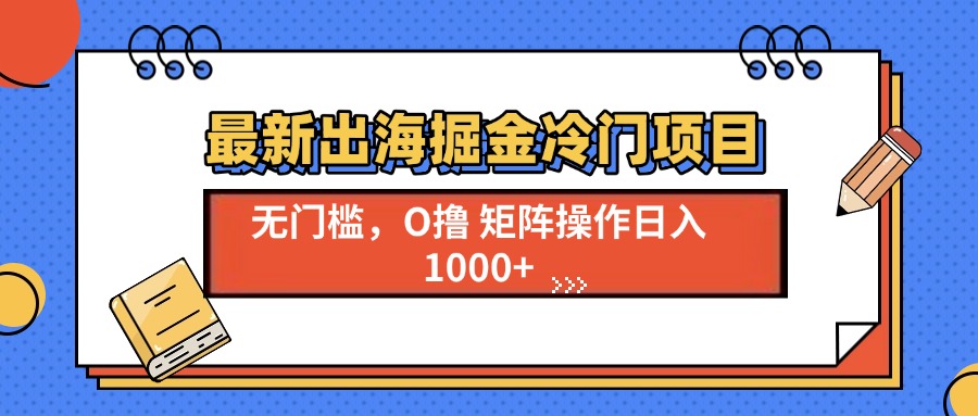 最新出海掘金冷门项目，单号日入1000+-云创网
