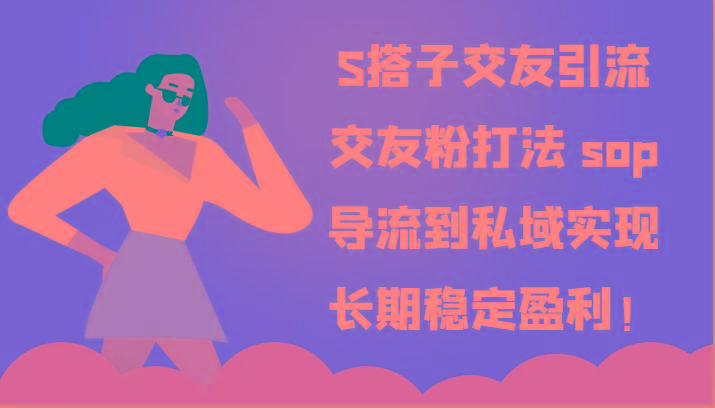 S搭子交友引流，交友粉打法 sop，导流到私域实现长期稳定盈利！-云创网