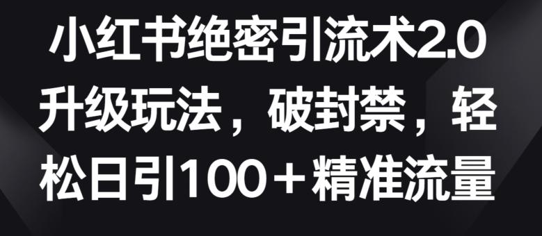 小红书绝密引流术2.0升级玩法,破封禁,轻松日引100+精准流量【揭秘】-云创网