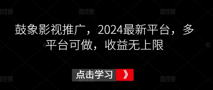 鼓象影视推广,2024最新平台,多平台可做,收益无上限【揭秘】