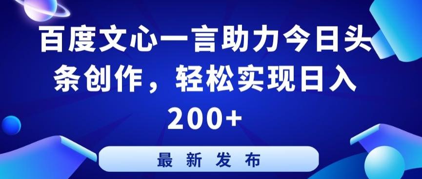 百度文心一言助力今日头条创作，轻松实现日入200+【揭秘】-云创网