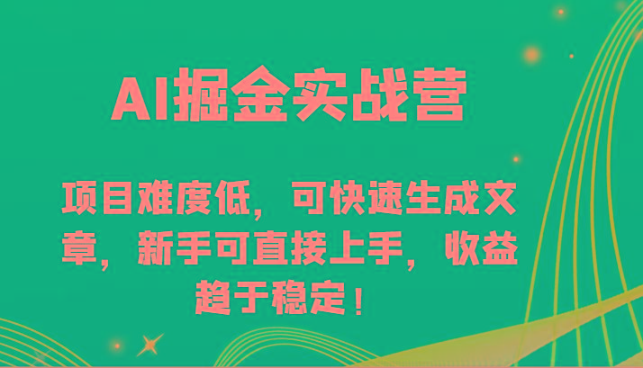 AI掘金实战营-项目难度低,可快速生成文章,新手可直接上手,收益趋于稳定!-云创网