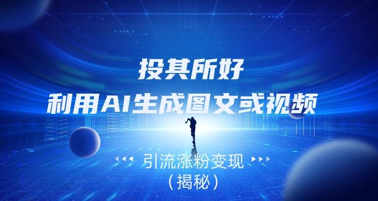 投其所好,利用AI生成图文或视频引流涨粉变现(揭秘)-云创网