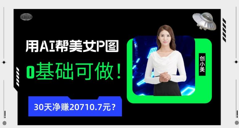 90后用AI帮美女P图,30天净赚20710.7元?0基础可做!-云创网