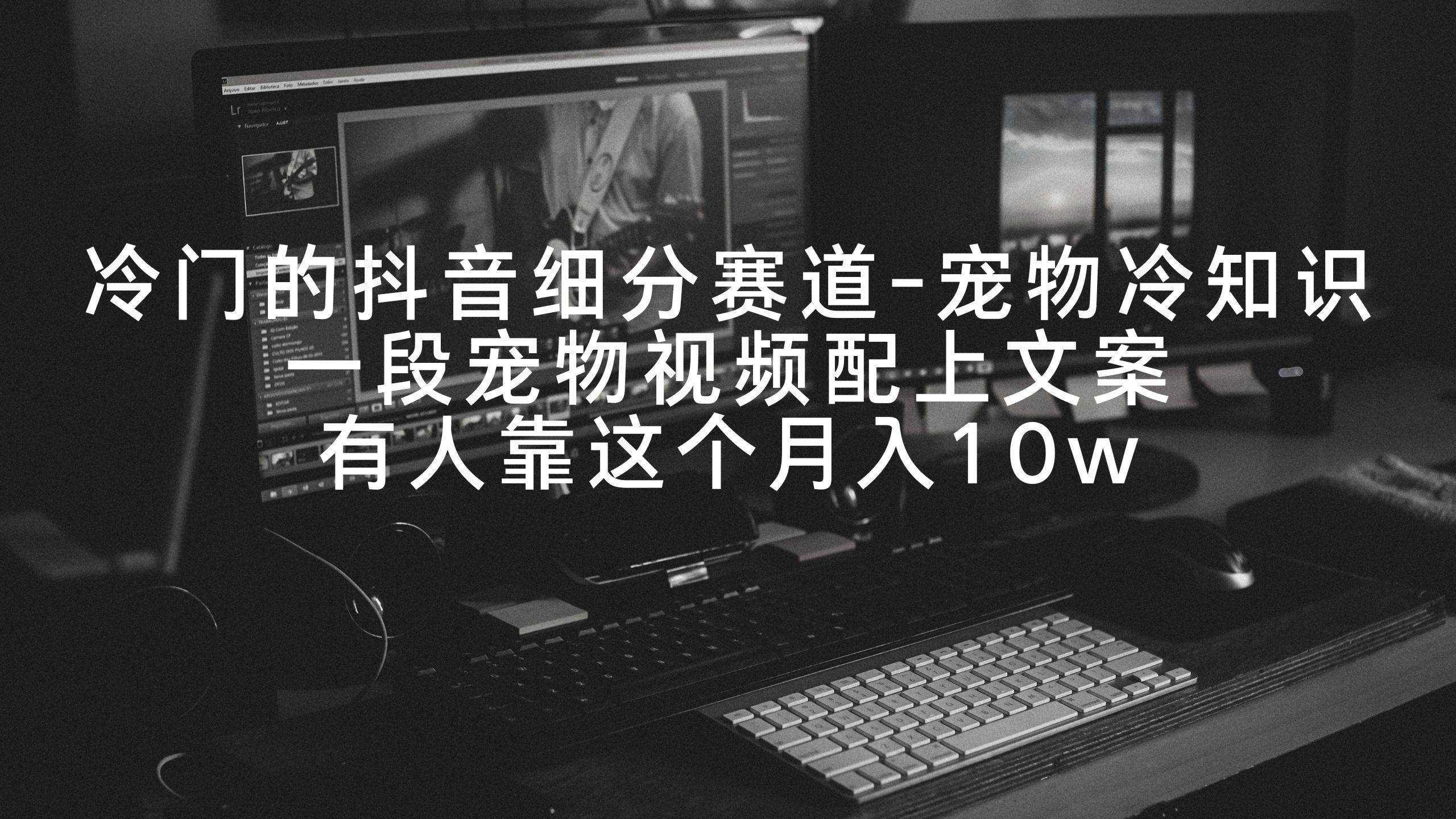 冷门的抖音细分赛道-宠物冷知识，一段宠物视频配上文案，有人靠这个月入10w-云创网