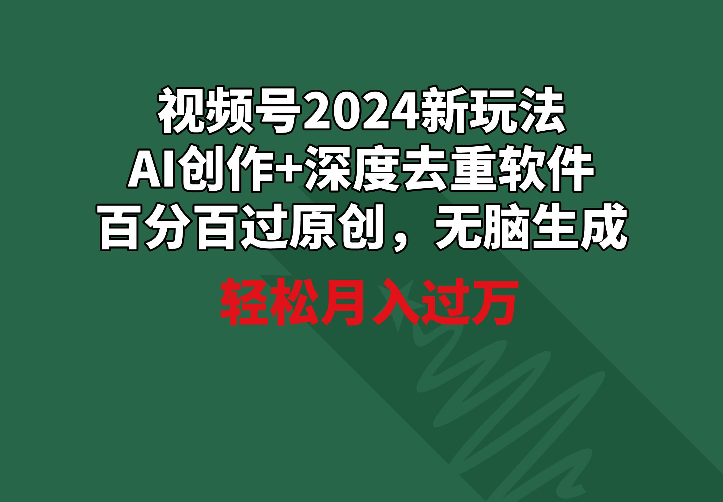 视频号2024新玩法,AI创作+深度去重软件 百分百过原创,无脑生成,月入过万-云创网