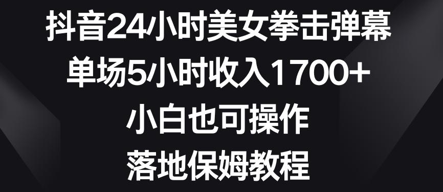 抖音24小时美女拳击弹幕,单场5小时收入1700+,小白也可操作,落地保姆教程【揭秘】-云创网