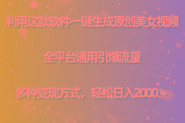 用这款软件一键生成原创美女视频 全平台通用引爆流量 多种变现 日入2000+-云创网