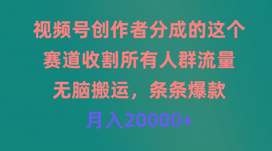 (9406期)视频号创作者分成的这个赛道，收割所有人群流量，无脑搬运，条条爆款，…-云创网
