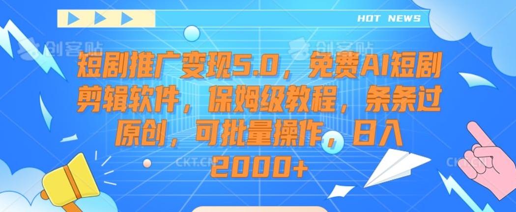 短剧推广变现5.0,免费AI短剧剪辑软件,保姆级教程,条条过原创,可批量操作,日入2000+【揭秘】-云创网