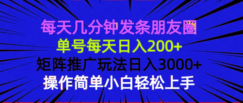 每天几分钟发条朋友圈 单号每天日入200+ 矩阵推广玩法日入3000+ 操作简…-云创网