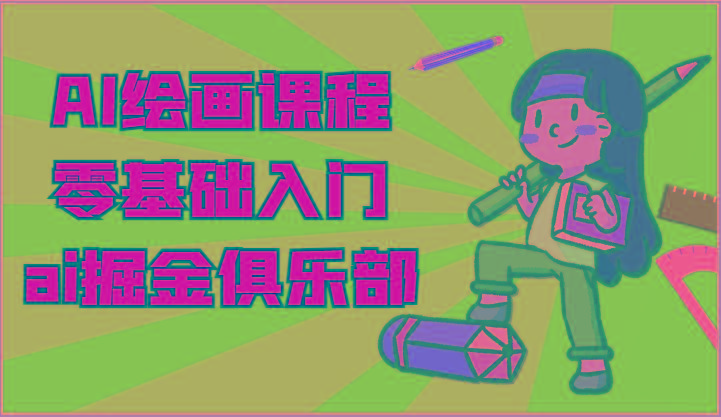 ai掘金系列课程-AI绘画零基础入门,小白也能学会利用AI画图-云创网