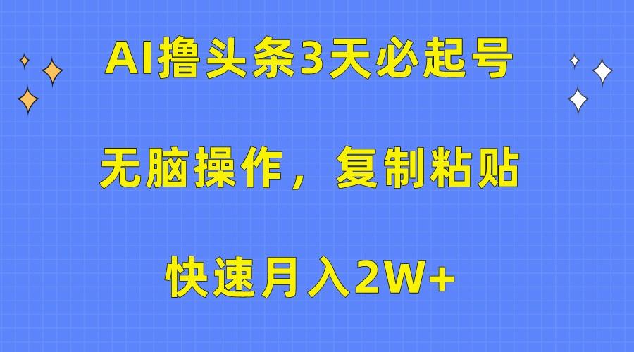 AI撸头条3天必起号,无脑操作3分钟1条,复制粘贴轻松月入2W+-云创网